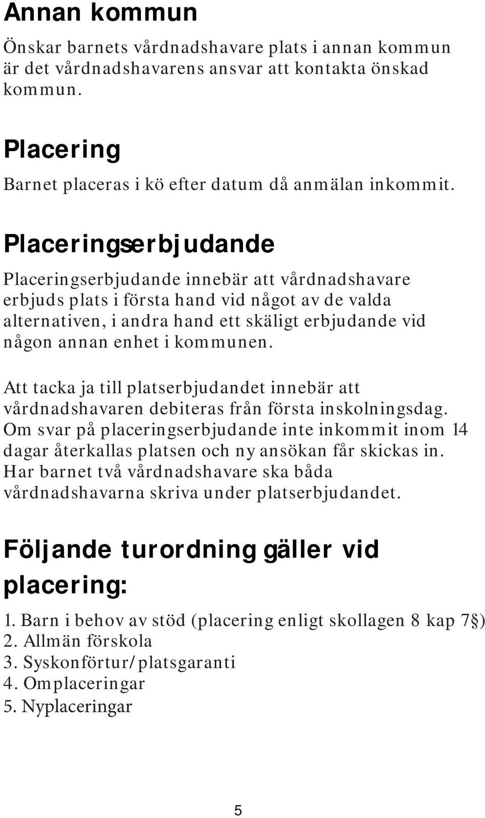 kommunen. Att tacka ja till platserbjudandet innebär att vårdnadshavaren debiteras från första inskolningsdag.