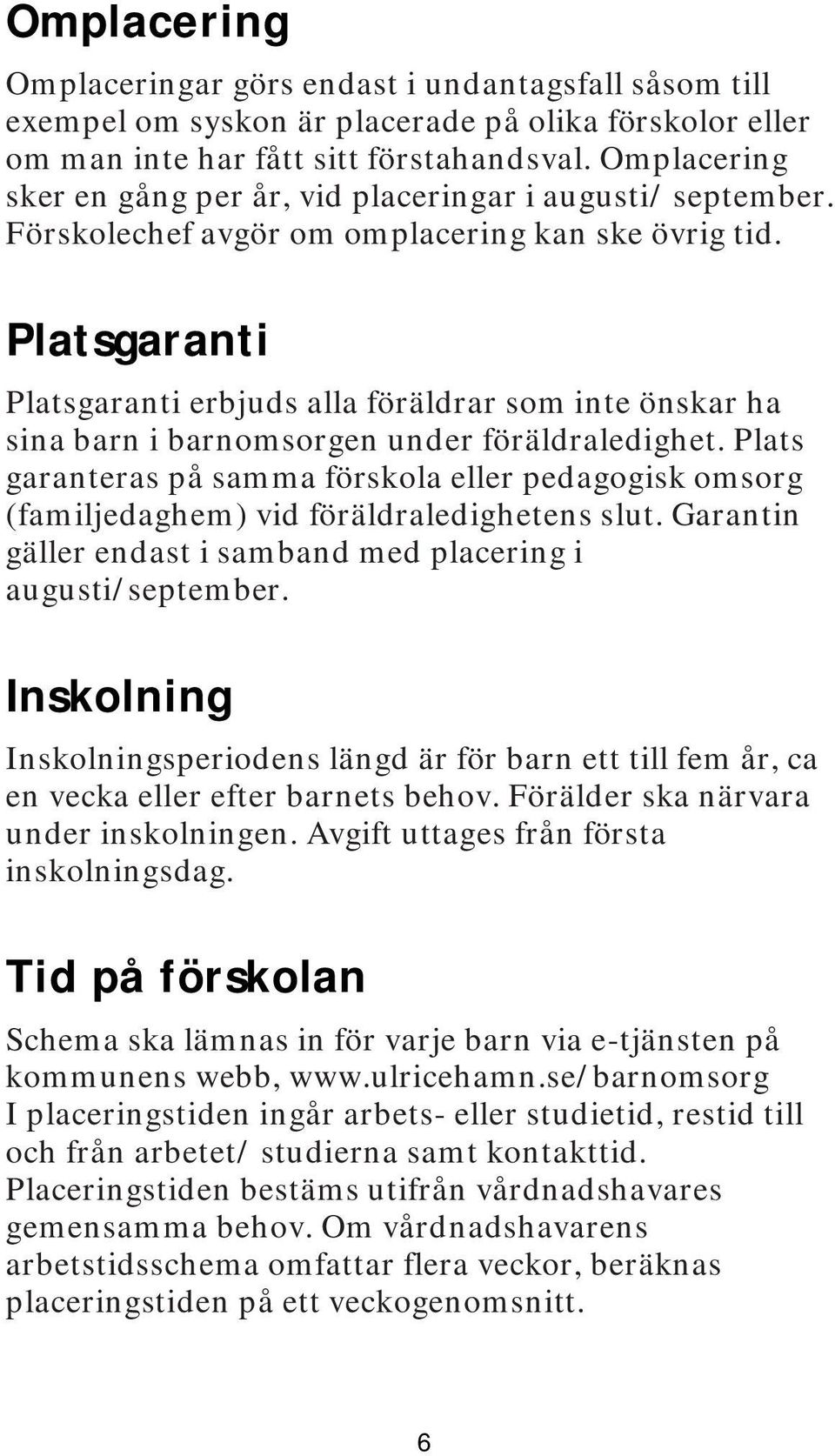 Platsgaranti Platsgaranti erbjuds alla föräldrar som inte önskar ha sina barn i barnomsorgen under föräldraledighet.