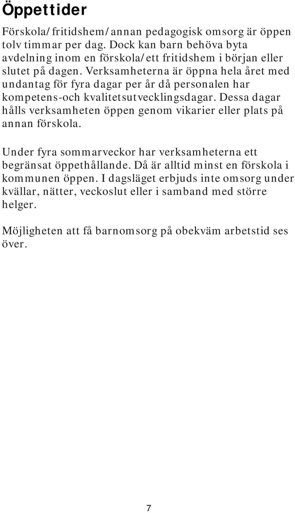 Verksamheterna är öppna hela året med undantag för fyra dagar per år då personalen har kompetens-och kvalitetsutvecklingsdagar.