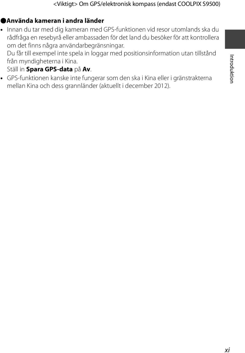 Du får till exempel inte spela in loggar med positionsinformation utan tillstånd från myndigheterna i Kina. Ställ in Spara GPS-data på Av.