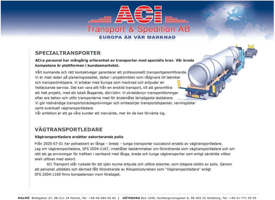 Vi arbetar med Europa som marknad och erbjuder en heltäckande service. Det kan vara allt från en enskild transport, till att genomföra ett helt projekt, med ett totalt åtagande, dörr/dörr.