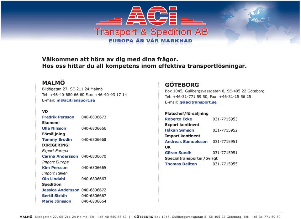 se VD Fredrik Persson 040-6806673 Ekonomi Ulla Nilsson 040-6806666 Försäljning Tommy Brodin 040-6806668 DIRIGERING: Export Europa Carina Andersson 040-6806670 Import Europa Kim Persson 040-6806665