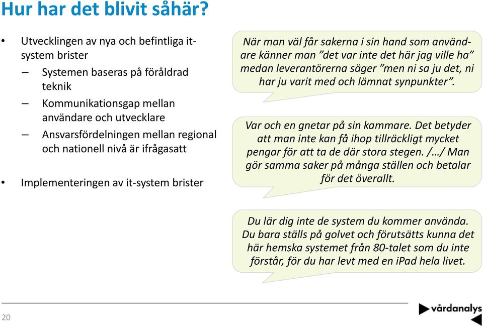 ifrågasatt Implementeringen av it system brister När man väl får sakerna i sin hand som användare känner man det var inte det här jag ville ha medan leverantörerna säger men ni sa ju det, ni har ju