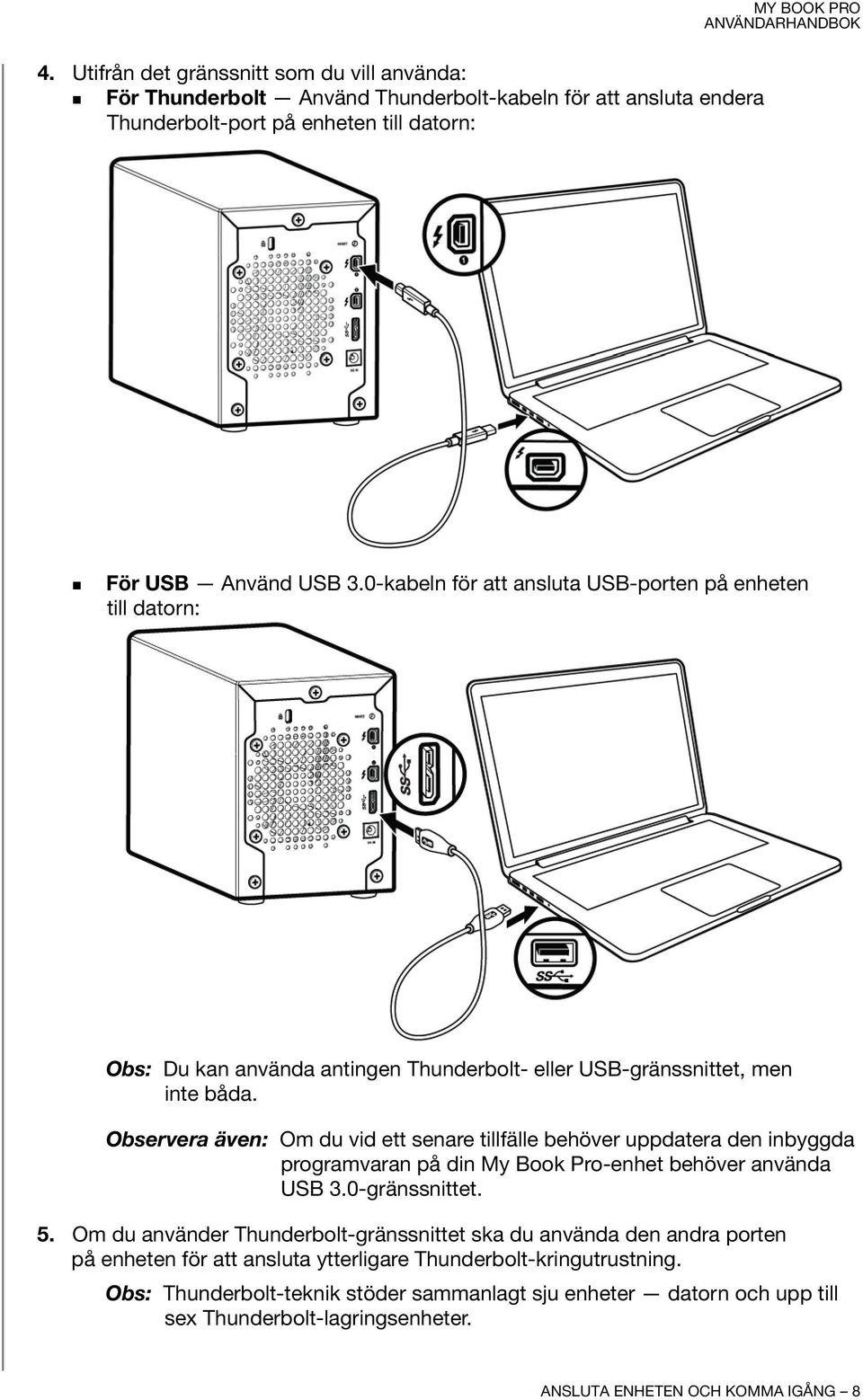 Observera även: Om du vid ett senare tillfälle behöver uppdatera den inbyggda programvaran på din My Book Pro-enhet behöver använda USB 3.0-gränssnittet. 5.