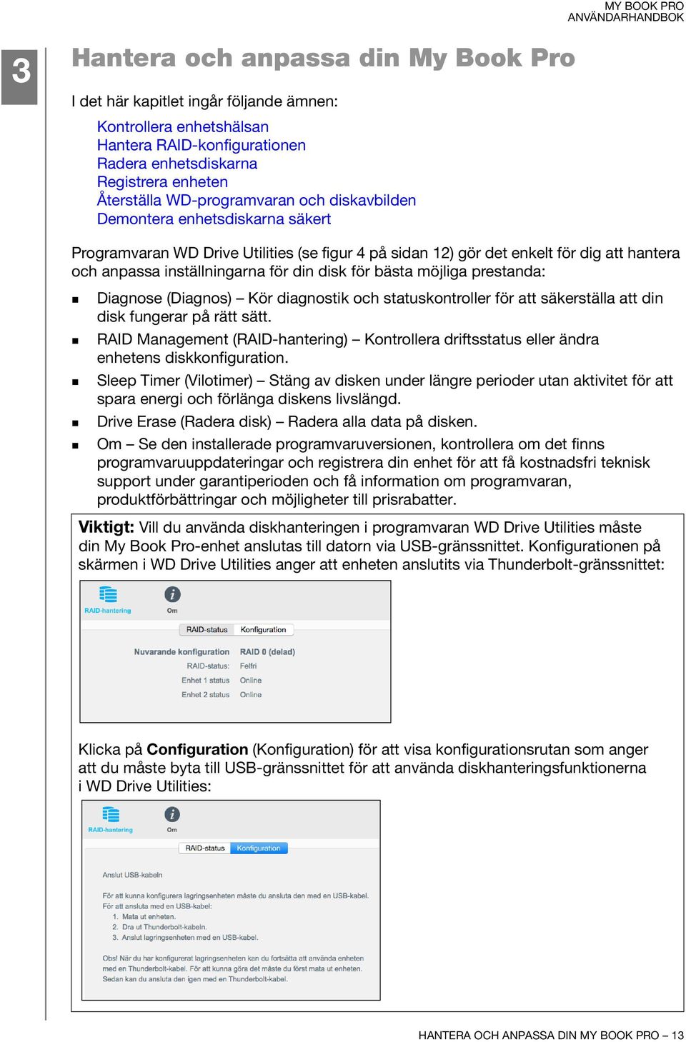 för bästa möjliga prestanda: Diagnose (Diagnos) Kör diagnostik och statuskontroller för att säkerställa att din disk fungerar på rätt sätt.