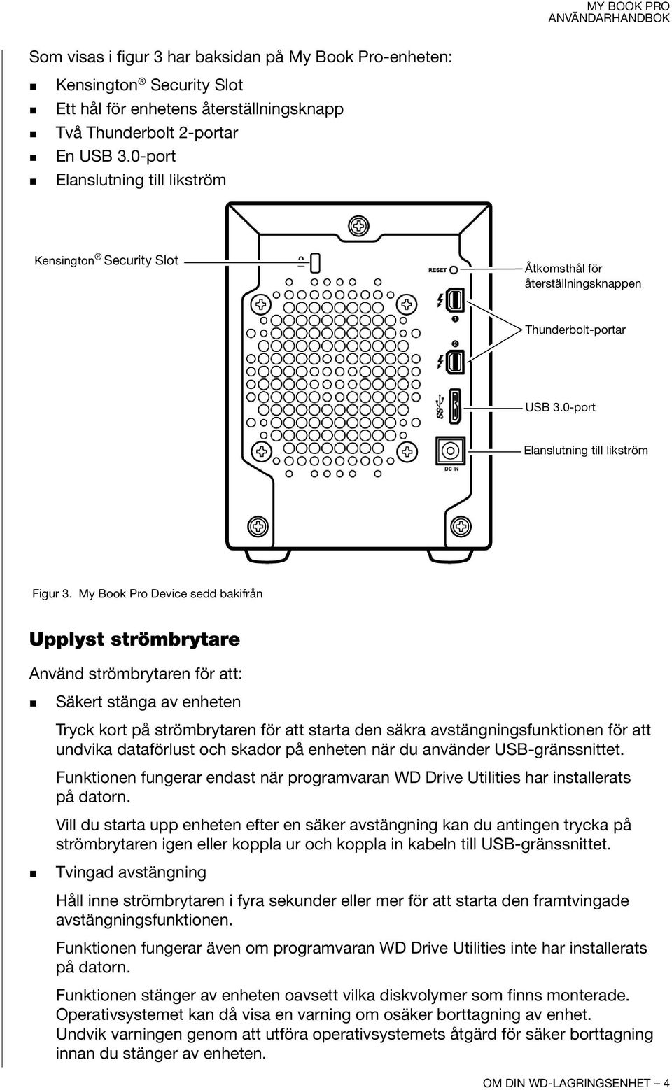 My Book Pro Device sedd bakifrån Upplyst strömbrytare Använd strömbrytaren för att: Säkert stänga av enheten Tryck kort på strömbrytaren för att starta den säkra avstängningsfunktionen för att