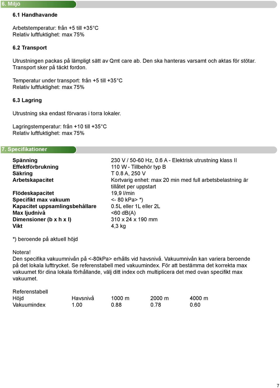 3 Lagring Utrustning ska endast förvaras i torra lokaler. Lagringstemperatur: från +10 till +35 C Relativ luftfuktighet: max 75% 7. Specifikationer Spänning 230 V / 50-60 Hz, 0.