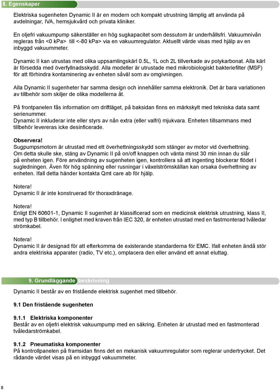 Aktuellt värde visas med hjälp av en inbyggd vakuummeter. Dynamic II kan utrustas med olika uppsamlingskärl 0.5L, 1L och 2L tillverkade av polykarbonat. Alla kärl är försedda med överfyllnadsskydd.