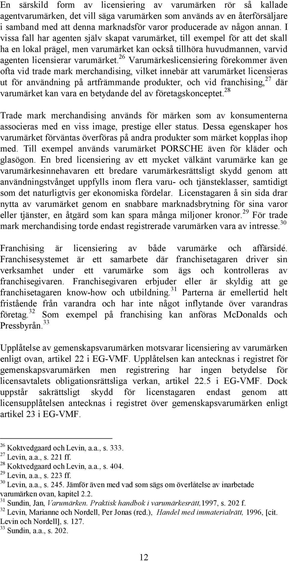 26 Varumärkeslicensiering förekommer även ofta vid trade mark merchandising, vilket innebär att varumärket licensieras ut för användning på artfrämmande produkter, och vid franchising, 27 där