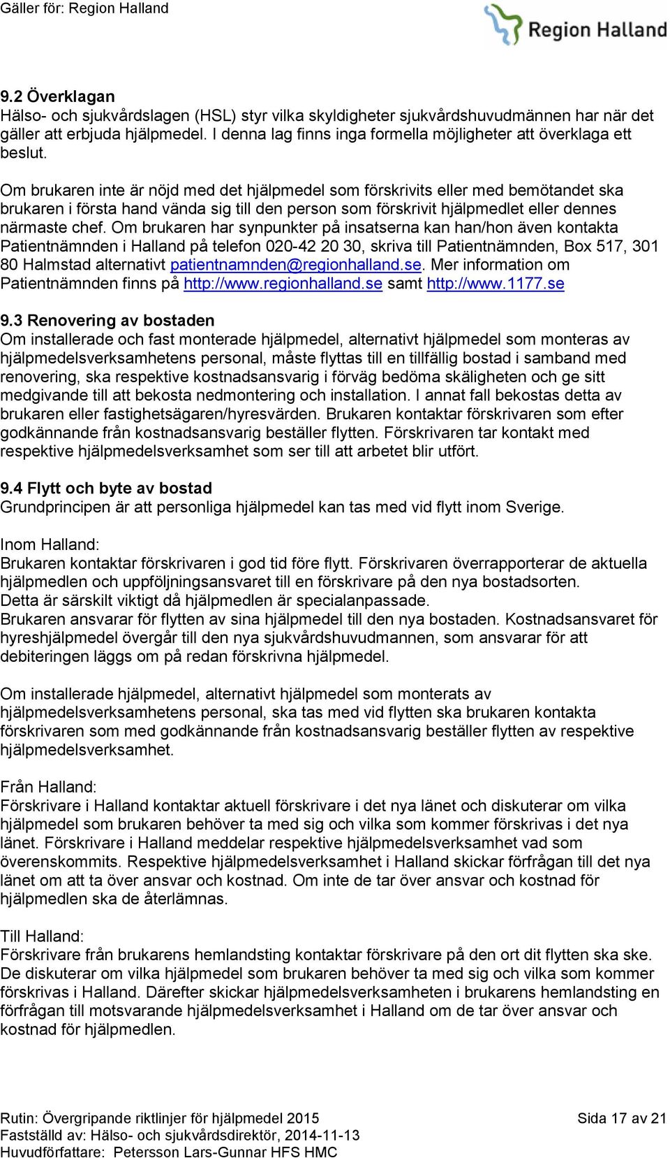 Om brukaren inte är nöjd med det hjälpmedel som förskrivits eller med bemötandet ska brukaren i första hand vända sig till den person som förskrivit hjälpmedlet eller dennes närmaste chef.