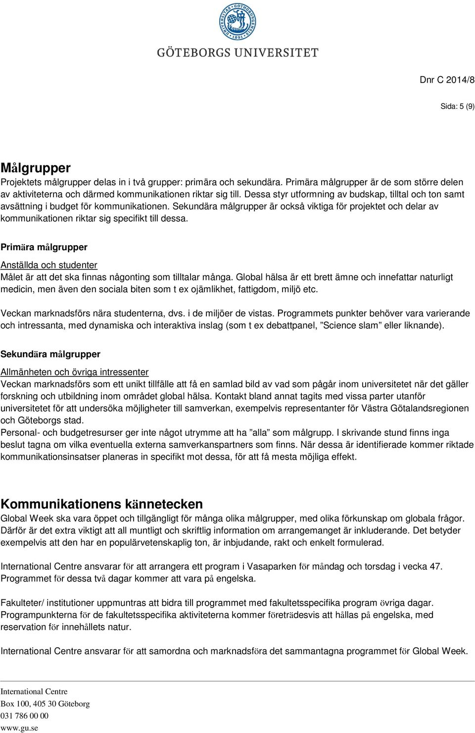 Sekundära målgrupper är också viktiga för projektet och delar av kommunikationen riktar sig specifikt till dessa.