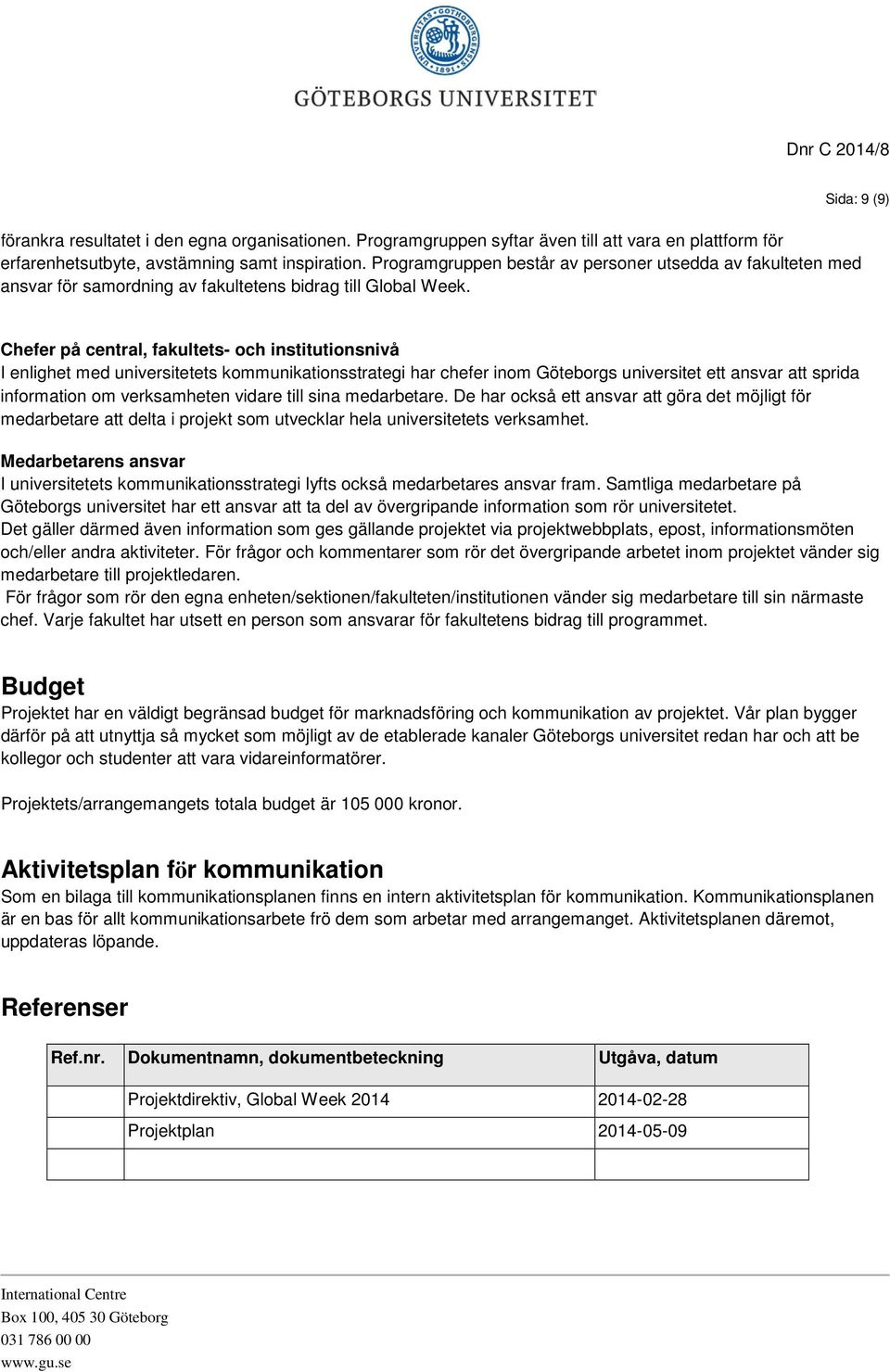 Sida: 9 (9) Chefer på central, fakultets- och institutionsnivå I enlighet med universitetets kommunikationsstrategi har chefer inom Göteborgs universitet ett ansvar att sprida information om