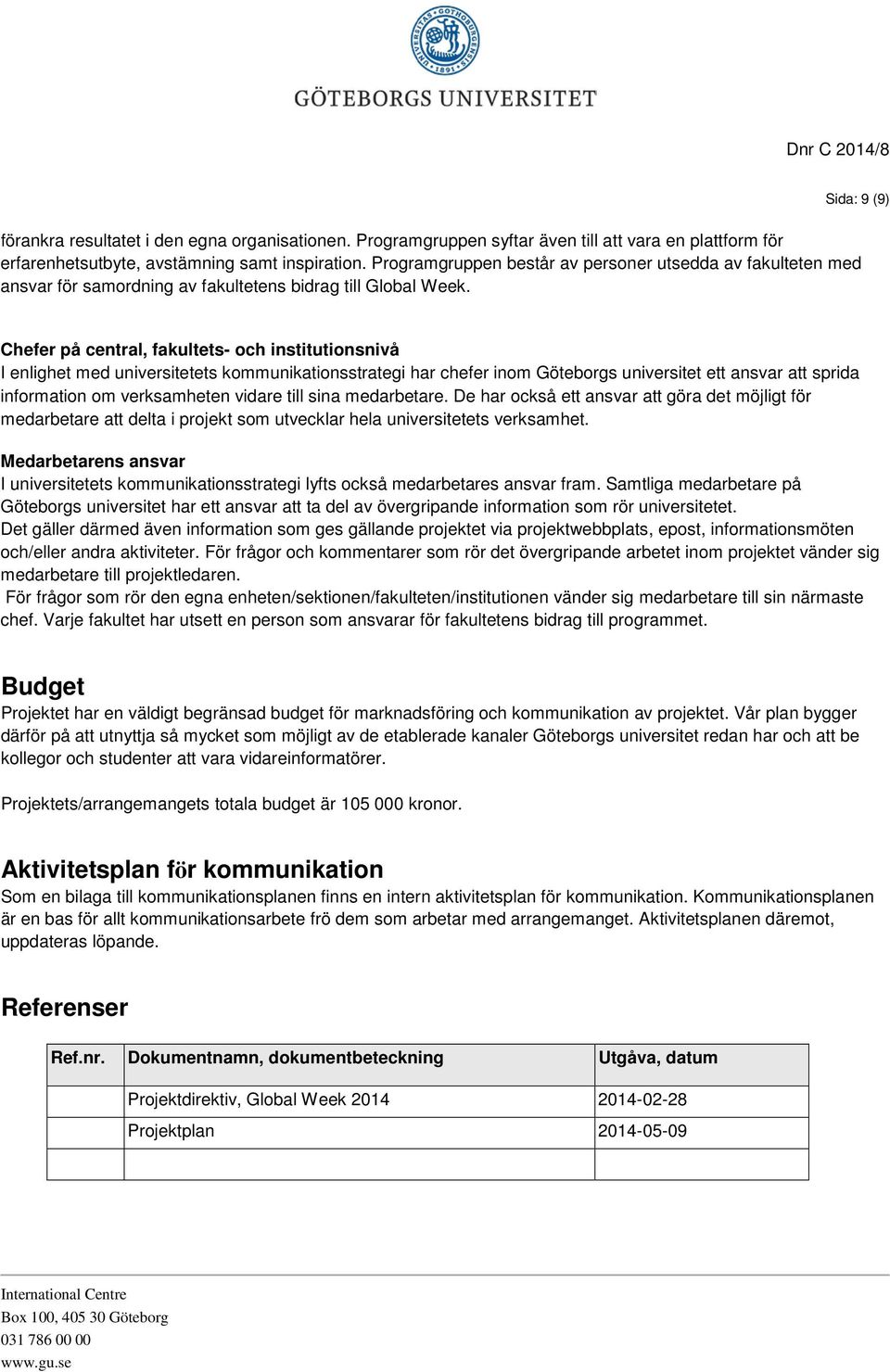 Sida: 9 (9) Chefer på central, fakultets- och institutionsnivå I enlighet med universitetets kommunikationsstrategi har chefer inom Göteborgs universitet ett ansvar att sprida information om