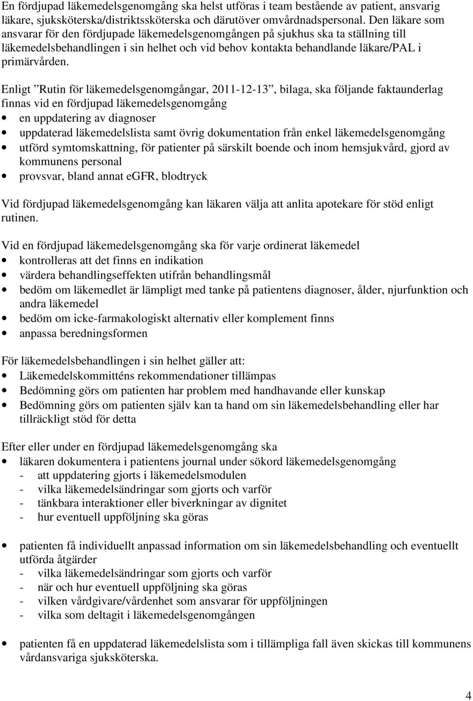 Enligt Rutin för läkemedelsgenomgångar, 2011-12-13, bilaga, ska följande faktaunderlag finnas vid en fördjupad läkemedelsgenomgång en uppdatering av diagnoser uppdaterad läkemedelslista samt övrig