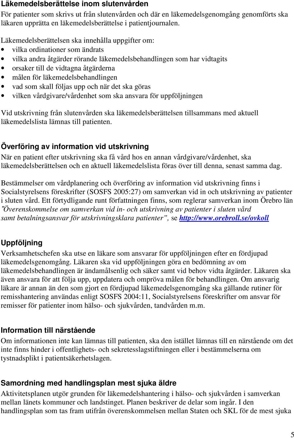 läkemedelsbehandlingen vad som skall följas upp och när det ska göras vilken vårdgivare/vårdenhet som ska ansvara för uppföljningen Vid utskrivning från slutenvården ska läkemedelsberättelsen