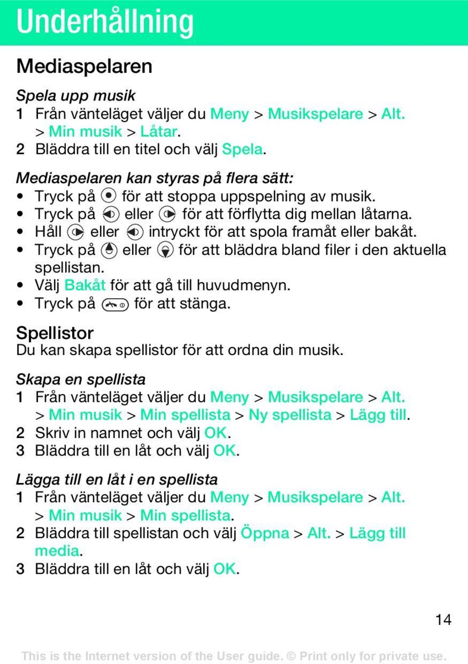 Tryck på eller för att bläddra bland filer i den aktuella spellistan. Välj Bakåt för att gå till huvudmenyn. Tryck på för att stänga. Spellistor Du kan skapa spellistor för att ordna din musik.