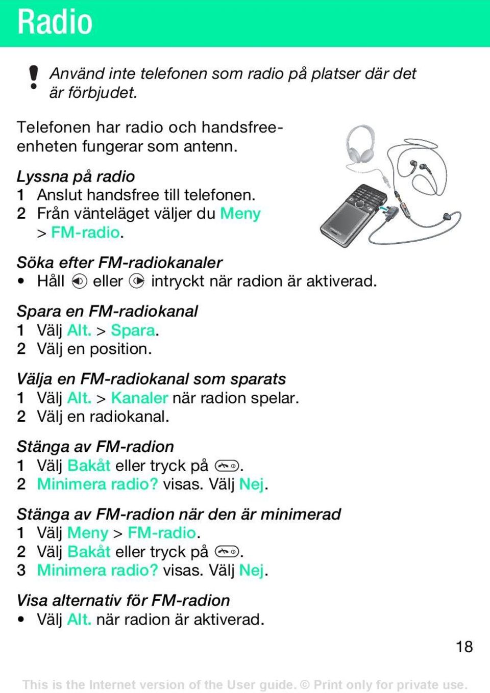 Välja en FM-radiokanal som sparats 1 Välj Alt. > Kanaler när radion spelar. 2 Välj en radiokanal. Stänga av FM-radion 1 Välj Bakåt eller tryck på. 2 Minimera radio? visas. Välj Nej.