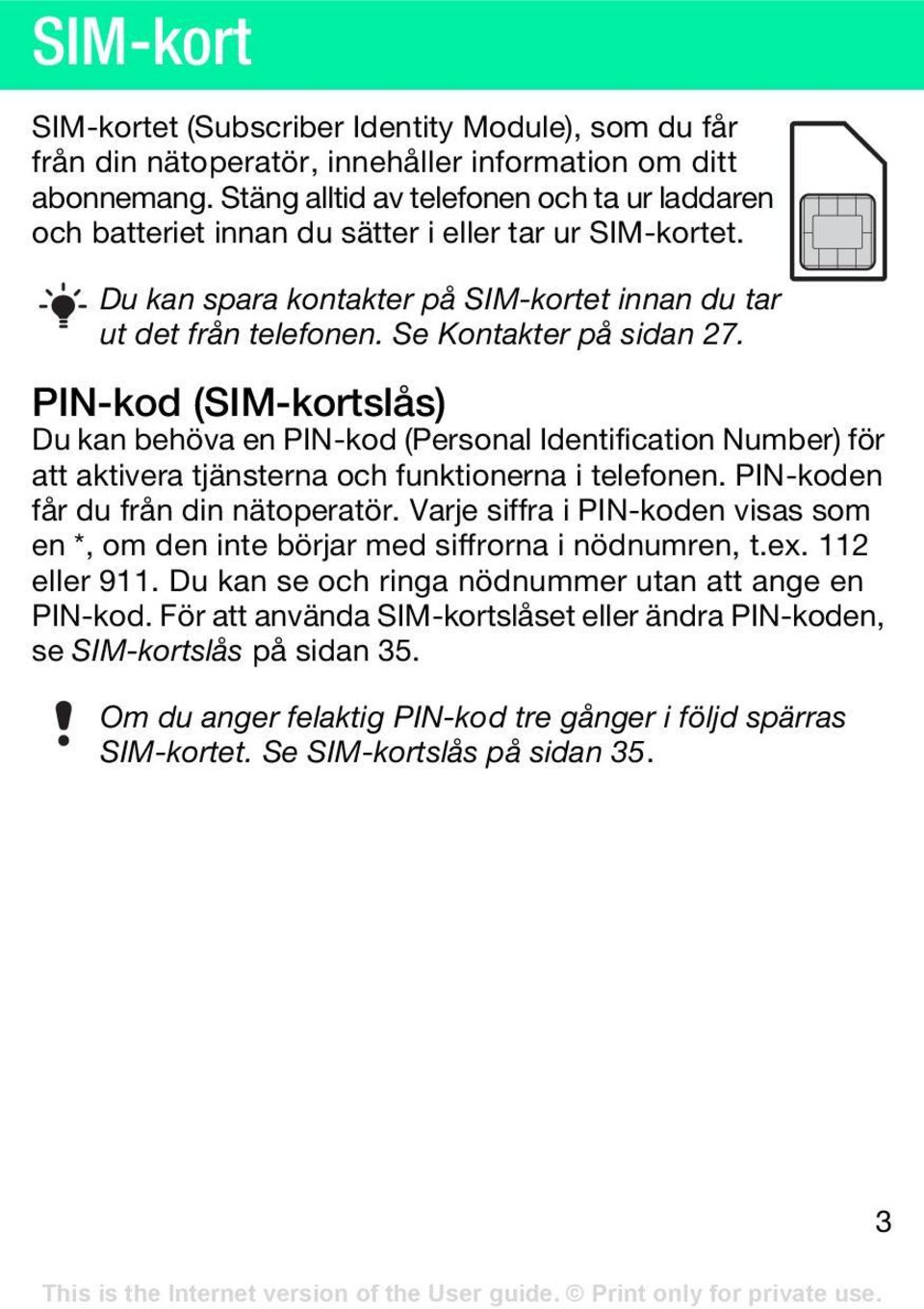 PIN-kod (SIM-kortslås) Du kan behöva en PIN-kod (Personal Identification Number) för att aktivera tjänsterna och funktionerna i telefonen. PIN-koden får du från din nätoperatör.