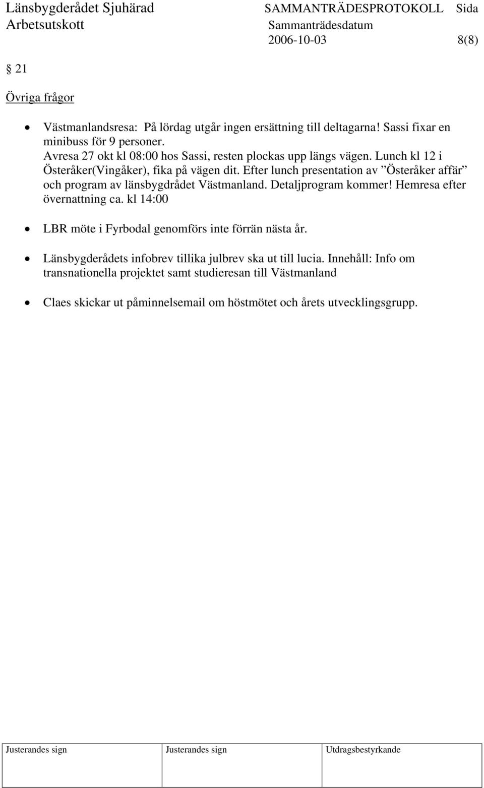 Efter lunch presentation av Österåker affär och program av länsbygdrådet Västmanland. Detaljprogram kommer! Hemresa efter övernattning ca.