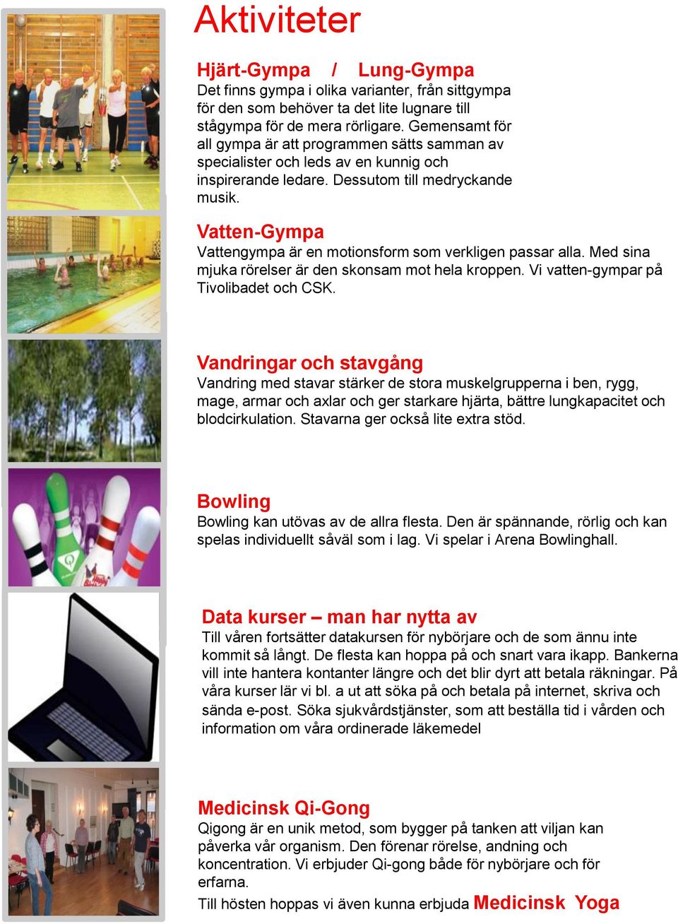 Vatten-Gympa Vattengympa är en motionsform som verkligen passar alla. Med sina mjuka rörelser är den skonsam mot hela kroppen. Vi vatten-gympar på Tivolibadet och CSK.