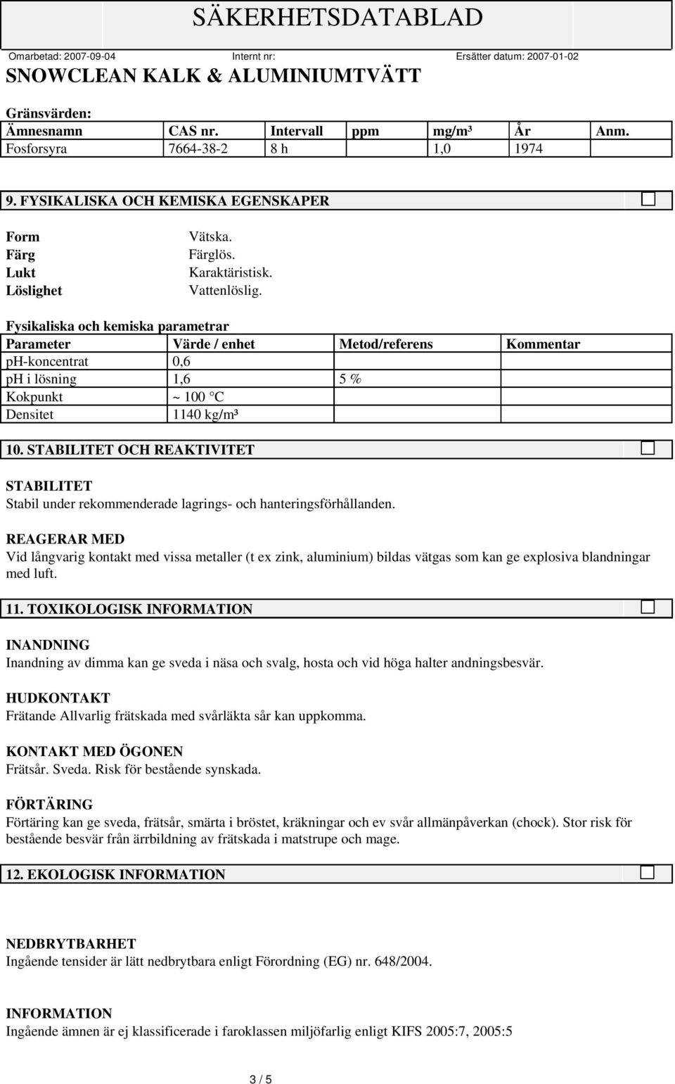 STABILITET OCH REAKTIVITET STABILITET Stabil under rekommenderade lagrings- och hanteringsförhållanden.