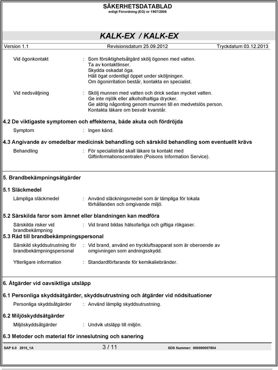 Ge aldrig någonting genom munnen till en medvetslös person. Kontakta läkare om besvär kvarstår. 4.