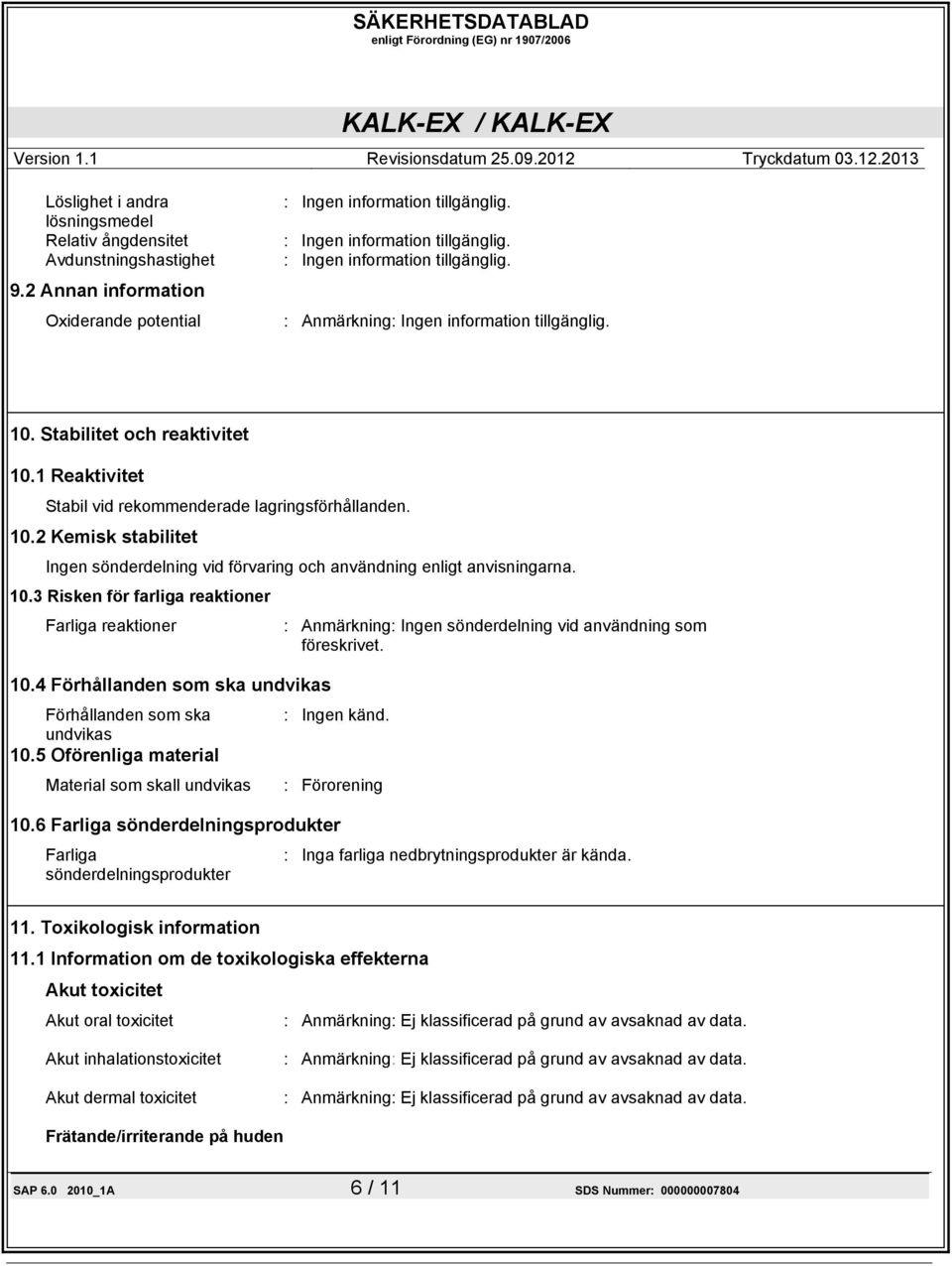 10.4 Förhållanden som ska undvikas Förhållanden som ska undvikas 10.5 Oförenliga material Material som skall undvikas : Ingen känd. : Förorening 10.