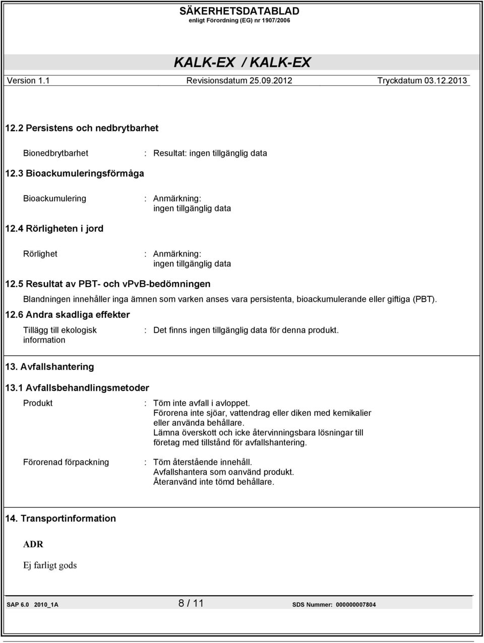 5 Resultat av PBT- och vpvb-bedömningen Blandningen innehåller inga ämnen som varken anses vara persistenta, bioackumulerande eller giftiga (PBT). 12.
