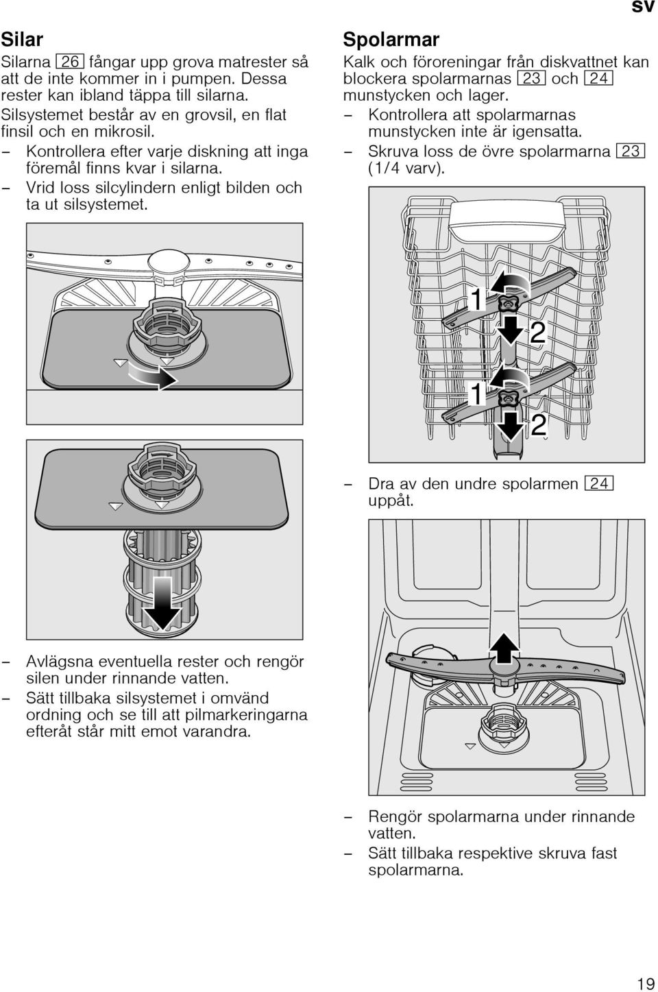 sv Spolarmar Kalk och föroreningar från diskvattnet kan blockera spolarmarnas 1: och 1B munstycken och lager. Kontrollera att spolarmarnas munstycken inte är igensatta.