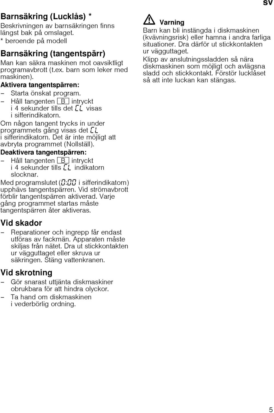 Håll tangenten + intryckt i 4 sekunder tills det visas i sifferindikatorn. Om någon tangent trycks in under programmets gång visas det i sifferindikatorn.