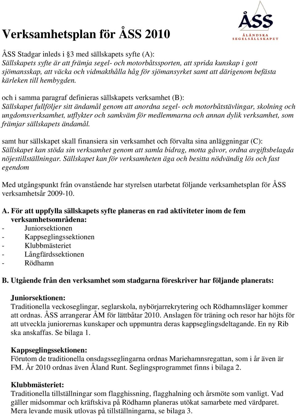 och i samma paragraf definieras sällskapets verksamhet (B): Sällskapet fullföljer sitt ändamål genom att anordna segel- och motorbåtstävlingar, skolning och ungdomsverksamhet, utflykter och samkväm