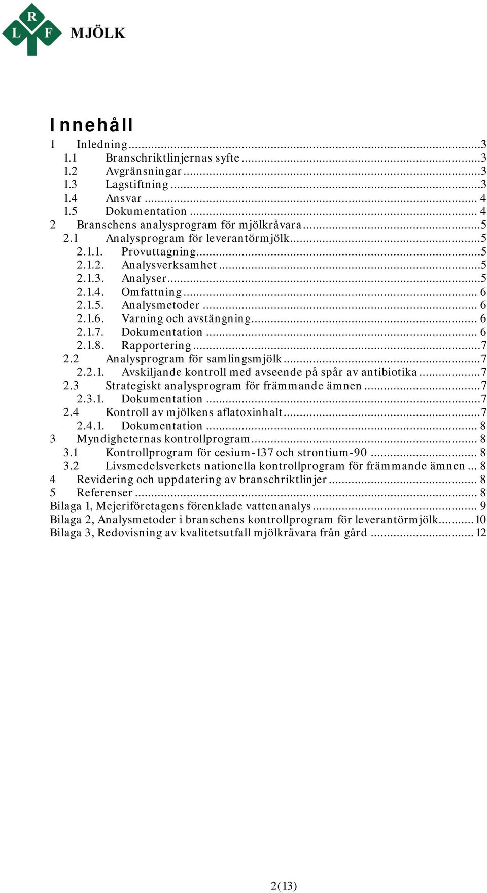 .. 6 2.1.7. Dokumentation... 6 2.1.8. Rapportering... 7 2.2 Analysprogram för samlingsmjölk... 7 2.2.1. Avskiljande kontroll med avseende på spår av antibiotika... 7 2.3 Strategiskt analysprogram för främmande ämnen.