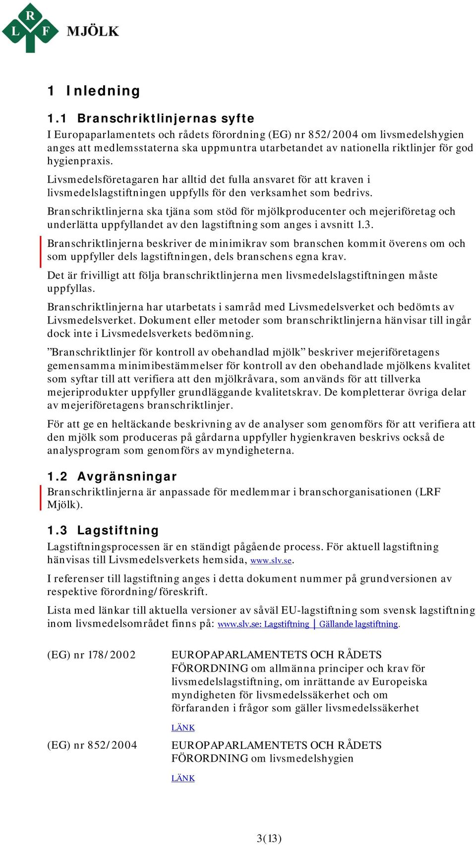 hygienpraxis. Livsmedelsföretagaren har alltid det fulla ansvaret för att kraven i livsmedelslagstiftningen uppfylls för den verksamhet som bedrivs.