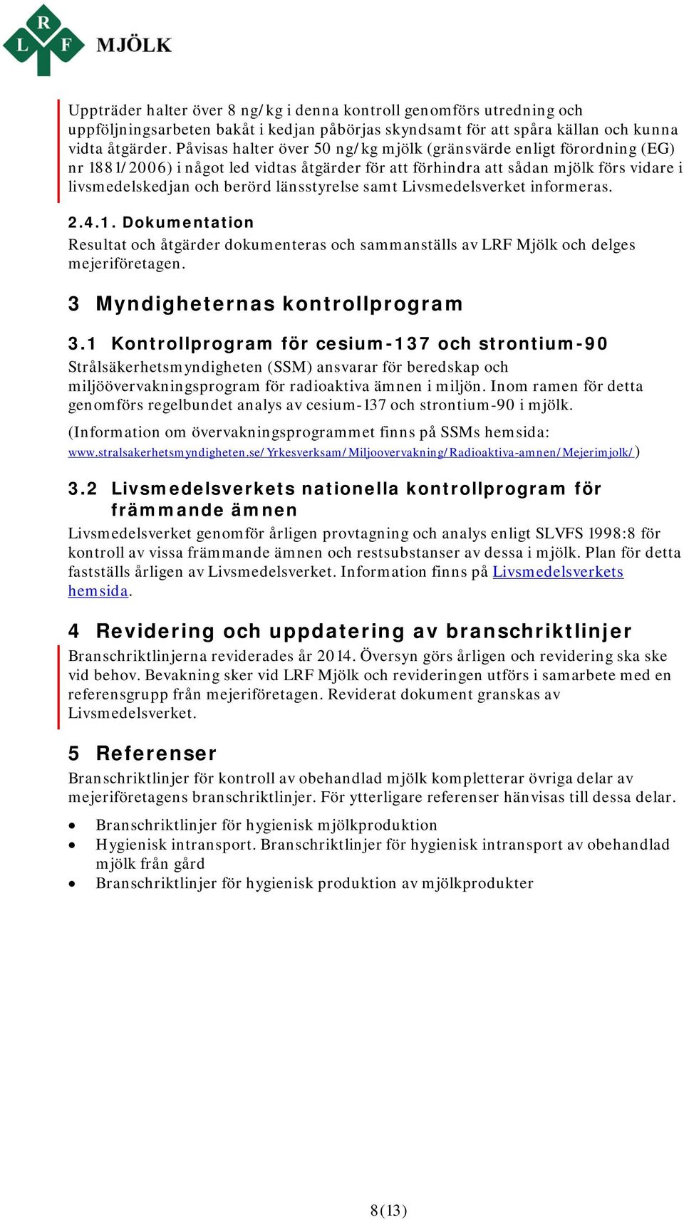 länsstyrelse samt Livsmedelsverket informeras. 2.4.1. Dokumentation Resultat och åtgärder dokumenteras och sammanställs av LRF Mjölk och delges mejeriföretagen. 3 Myndigheternas kontrollprogram 3.