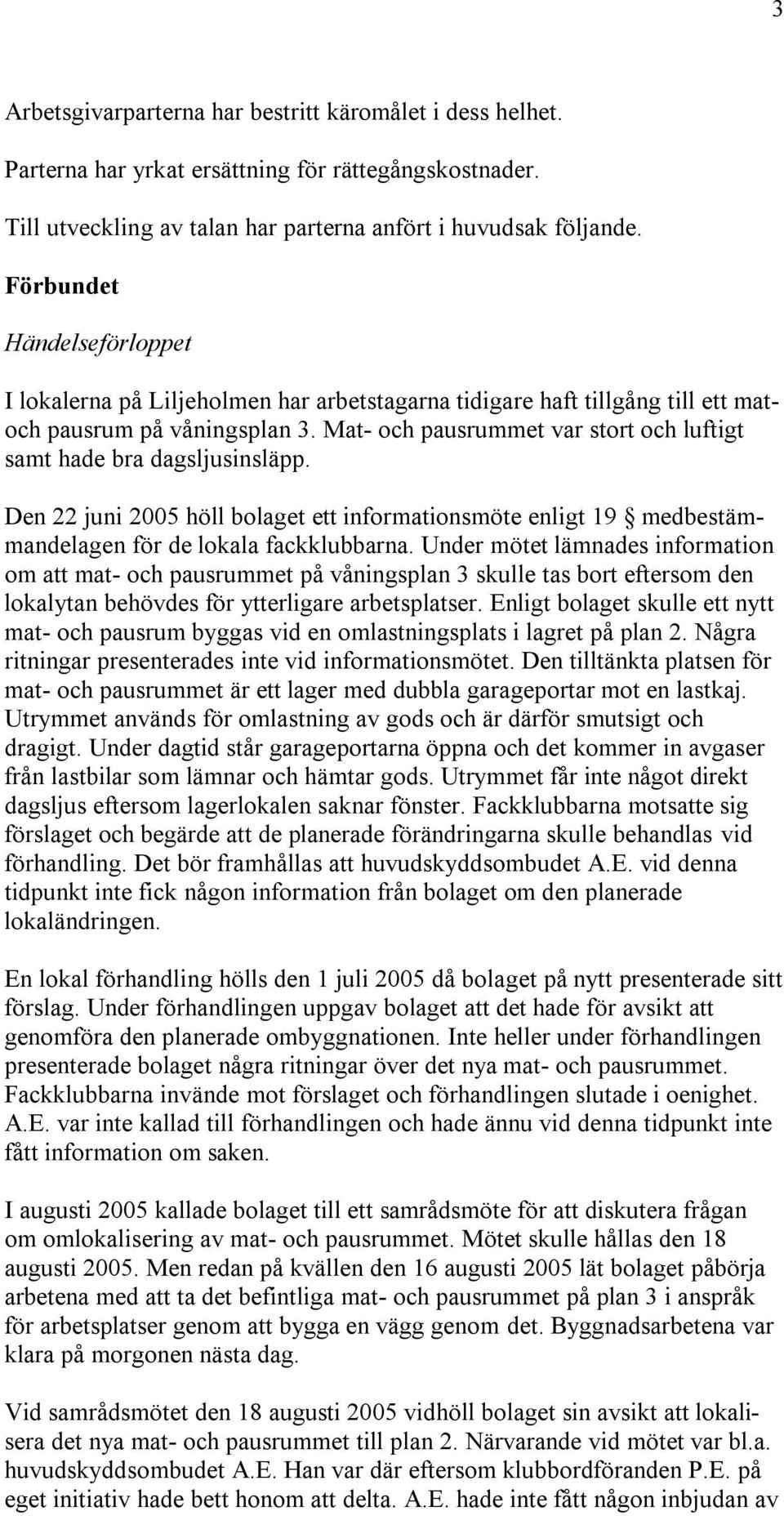 Mat- och pausrummet var stort och luftigt samt hade bra dagsljusinsläpp. Den 22 juni 2005 höll bolaget ett informationsmöte enligt 19 medbestämmandelagen för de lokala fackklubbarna.