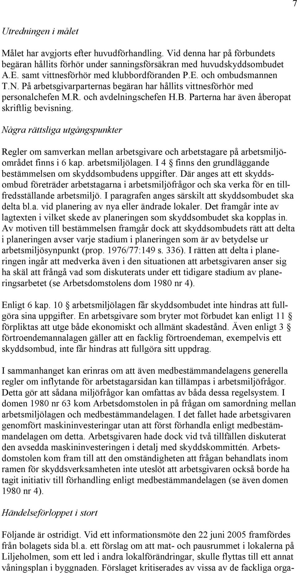 Parterna har även åberopat skriftlig bevisning. Några rättsliga utgångspunkter Regler om samverkan mellan arbetsgivare och arbetstagare på arbetsmiljöområdet finns i 6 kap. arbetsmiljölagen.