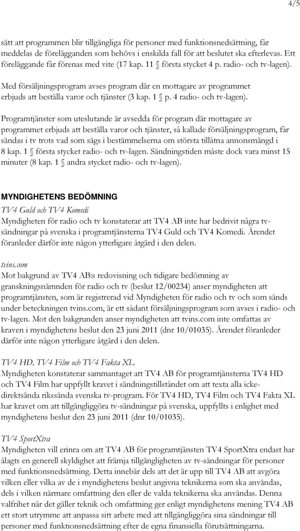 Med försäljningsprogram avses program där en mottagare av programmet erbjuds att beställa varor och tjänster (3 kap. 1 p. 4 radio- och tv-lagen).