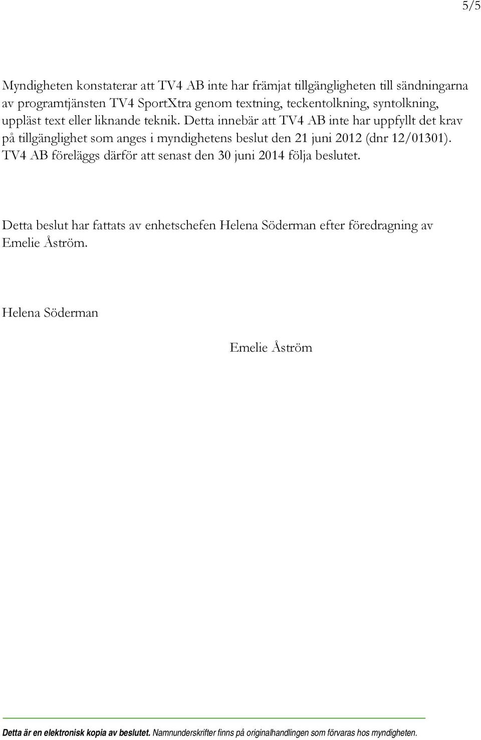 Detta innebär att TV4 AB inte har uppfyllt det krav på tillgänglighet som anges i myndighetens beslut den 21 juni 2012 (dnr 12/01301).
