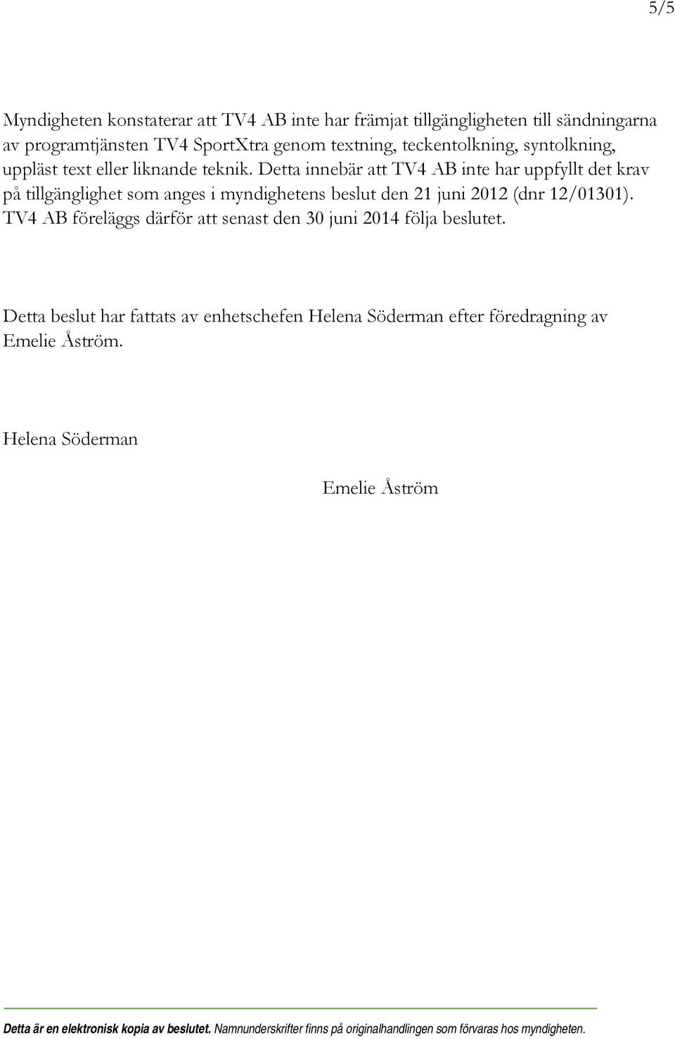 Detta innebär att TV4 AB inte har uppfyllt det krav på tillgänglighet som anges i myndighetens beslut den 21 juni 2012 (dnr 12/01301).