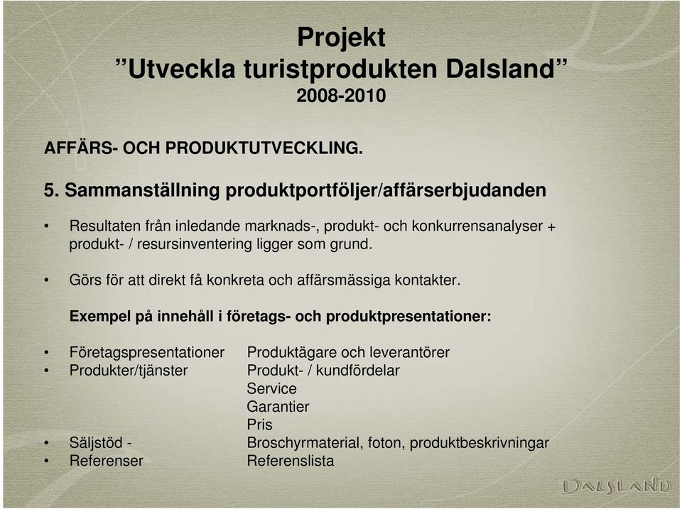 produkt- / resursinventering ligger som grund. Görs för att direkt få konkreta och affärsmässiga kontakter.
