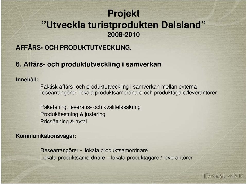 externa researrangörer, lokala produktsamordnare och produktägare/leverantörer.
