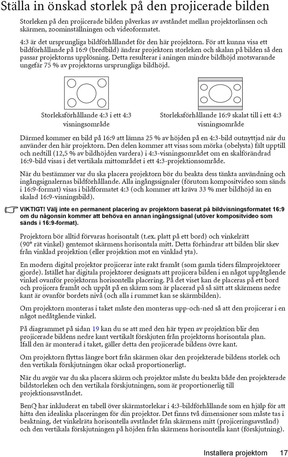För att kunna visa ett bildförhållande på 16:9 (bredbild) ändrar projektorn storleken och skalan på bilden så den passar projektorns upplösning.