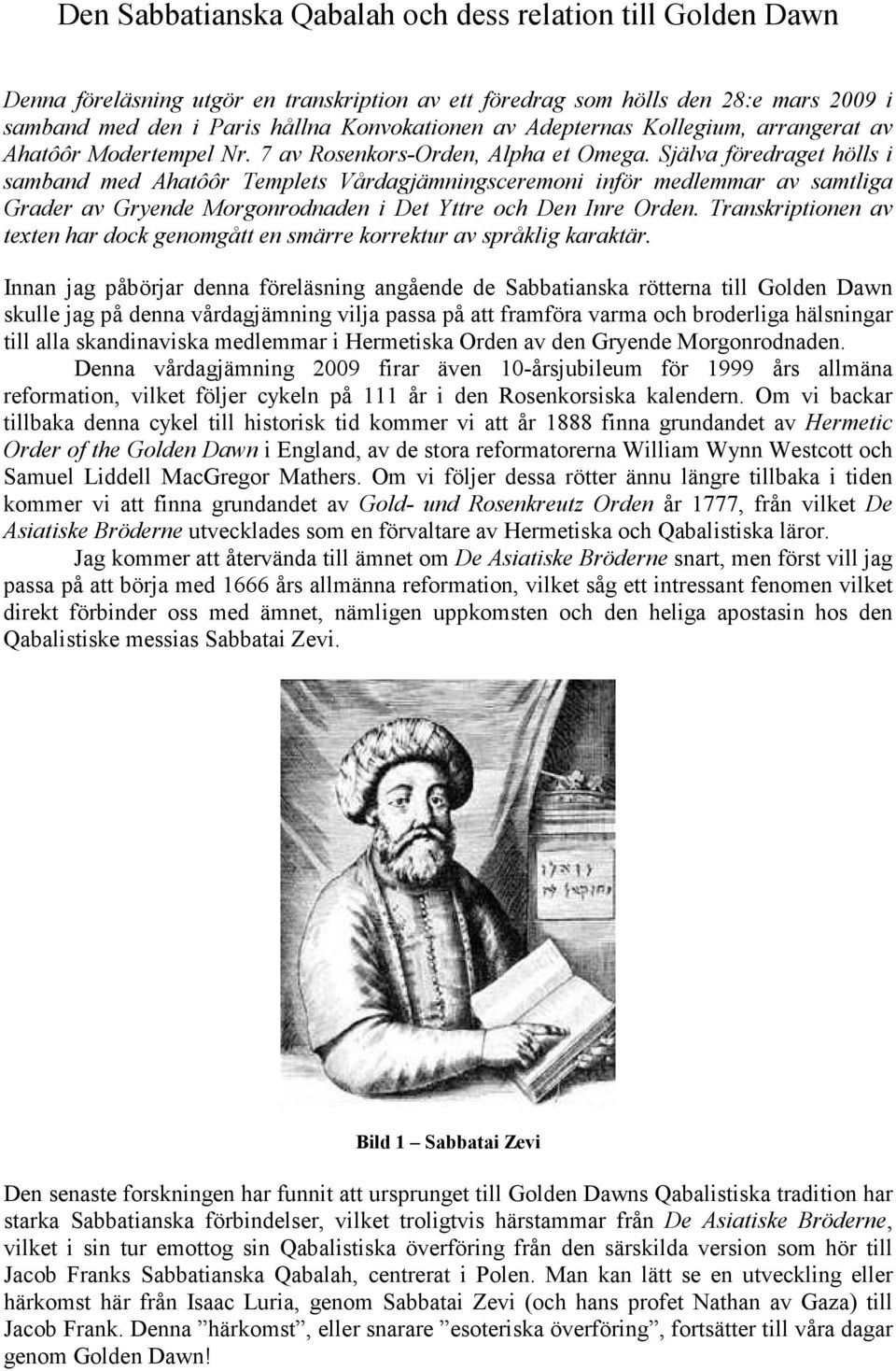 Själva föredraget hölls i samband med Ahatôôr Templets Vårdagjämningsceremoni inför medlemmar av samtliga Grader av Gryende Morgonrodnaden i Det Yttre och Den Inre Orden.