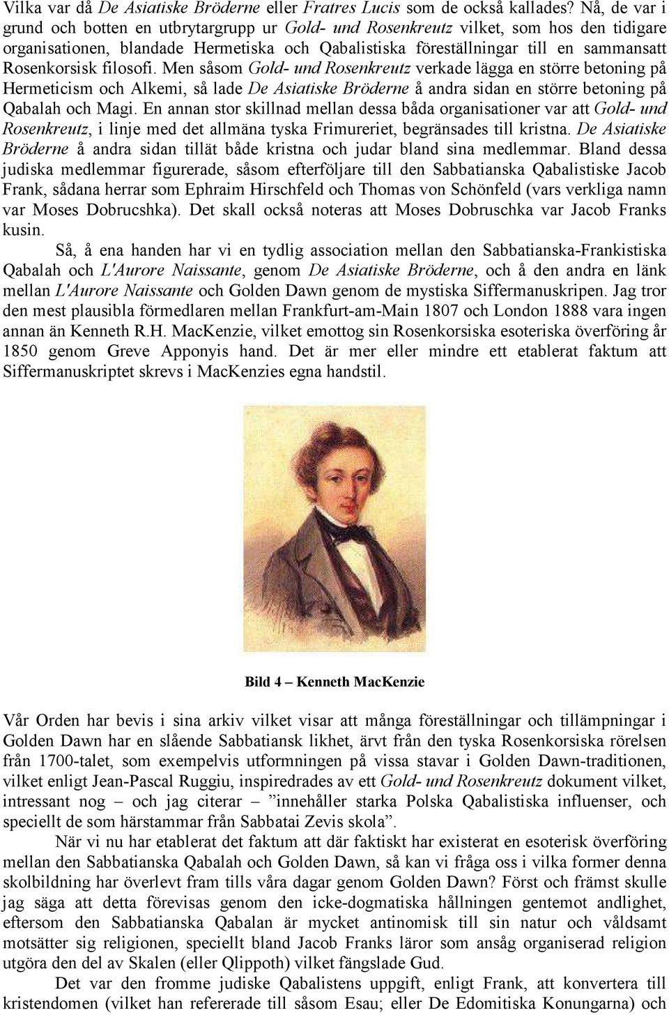 Rosenkorsisk filosofi. Men såsom Gold- und Rosenkreutz verkade lägga en större betoning på Hermeticism och Alkemi, så lade De Asiatiske Bröderne å andra sidan en större betoning på Qabalah och Magi.