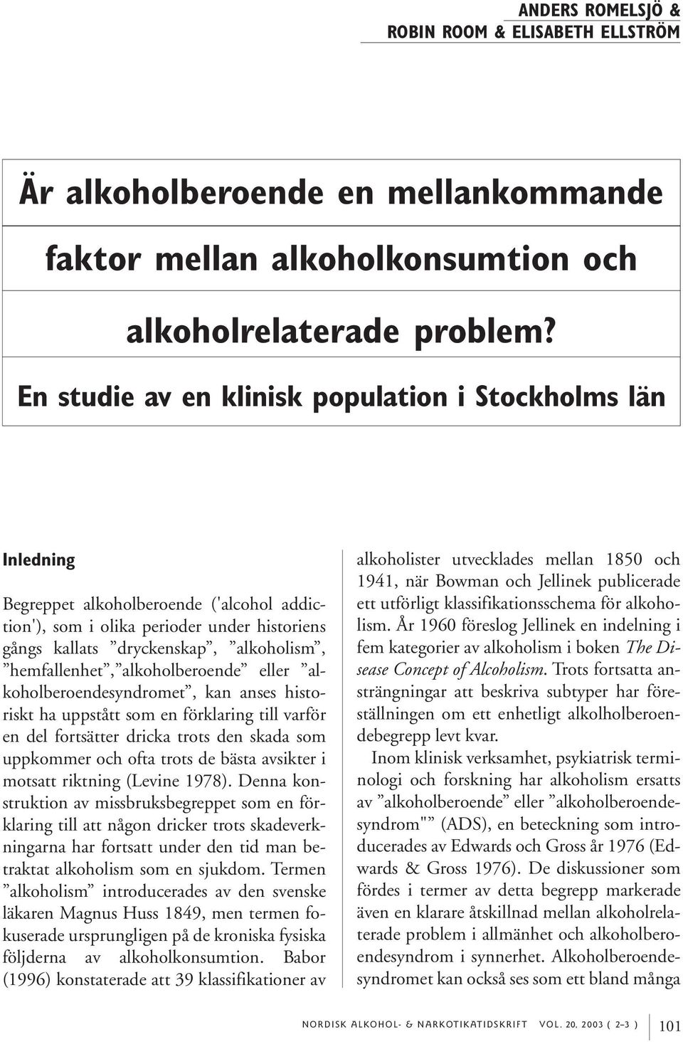 hemfallenhet, alkoholberoende eller alkoholberoendesyndromet, kan anses historiskt ha uppstått som en förklaring till varför en del fortsätter dricka trots den skada som uppkommer och ofta trots de