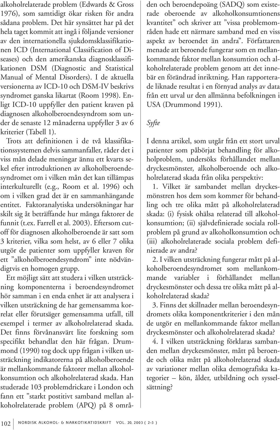 diagnosklassifikationen DSM (Diagnostic and Statistical Manual of Mental Disorders). I de aktuella versionerna av ICD-10 och DSM-IV beskrivs syndromet ganska likartat (Room 1998).