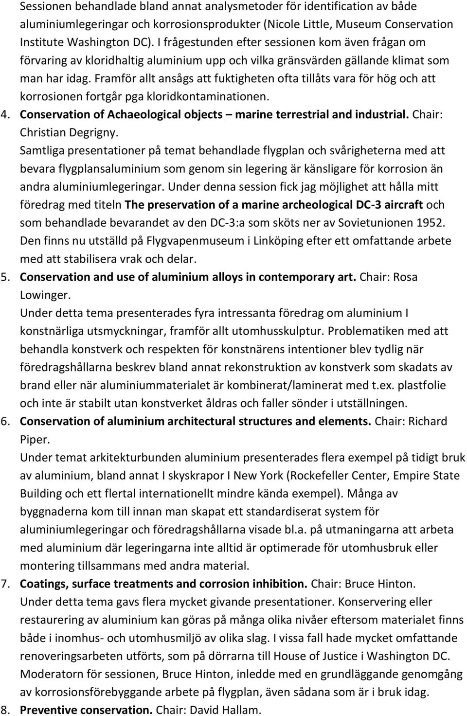 Framför allt ansågs att fuktigheten ofta tillåts vara för hög och att korrosionen fortgår pga kloridkontaminationen. 4. Conservation of Achaeological objects marine terrestrial and industrial.
