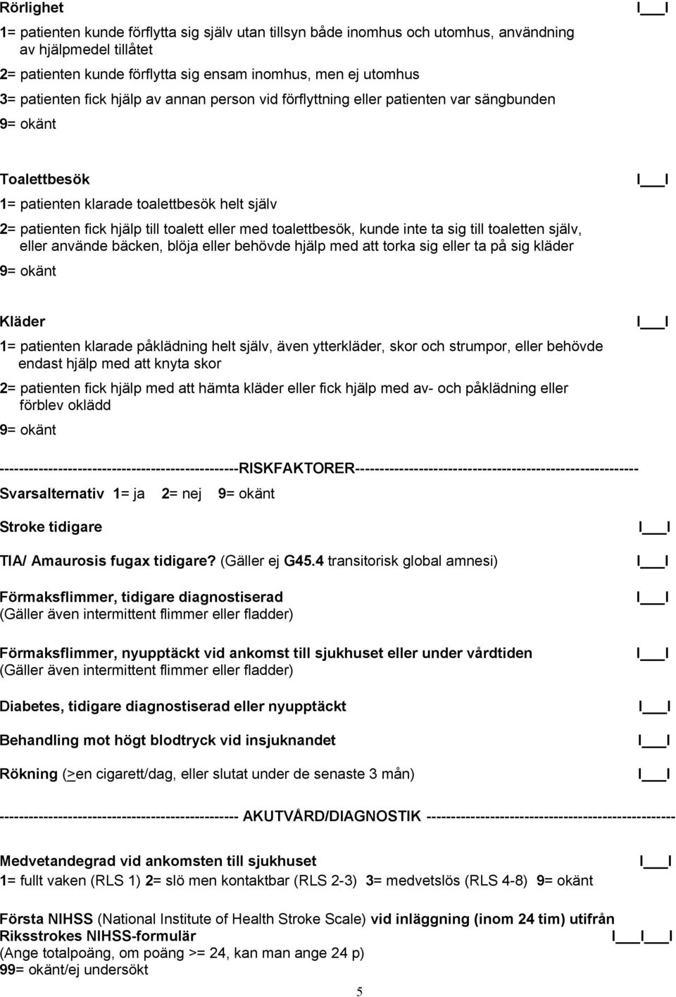 inte ta sig till toaletten själv, eller använde bäcken, blöja eller behövde hjälp med att torka sig eller ta på sig kläder Kläder 1= patienten klarade påklädning helt själv, även ytterkläder, skor