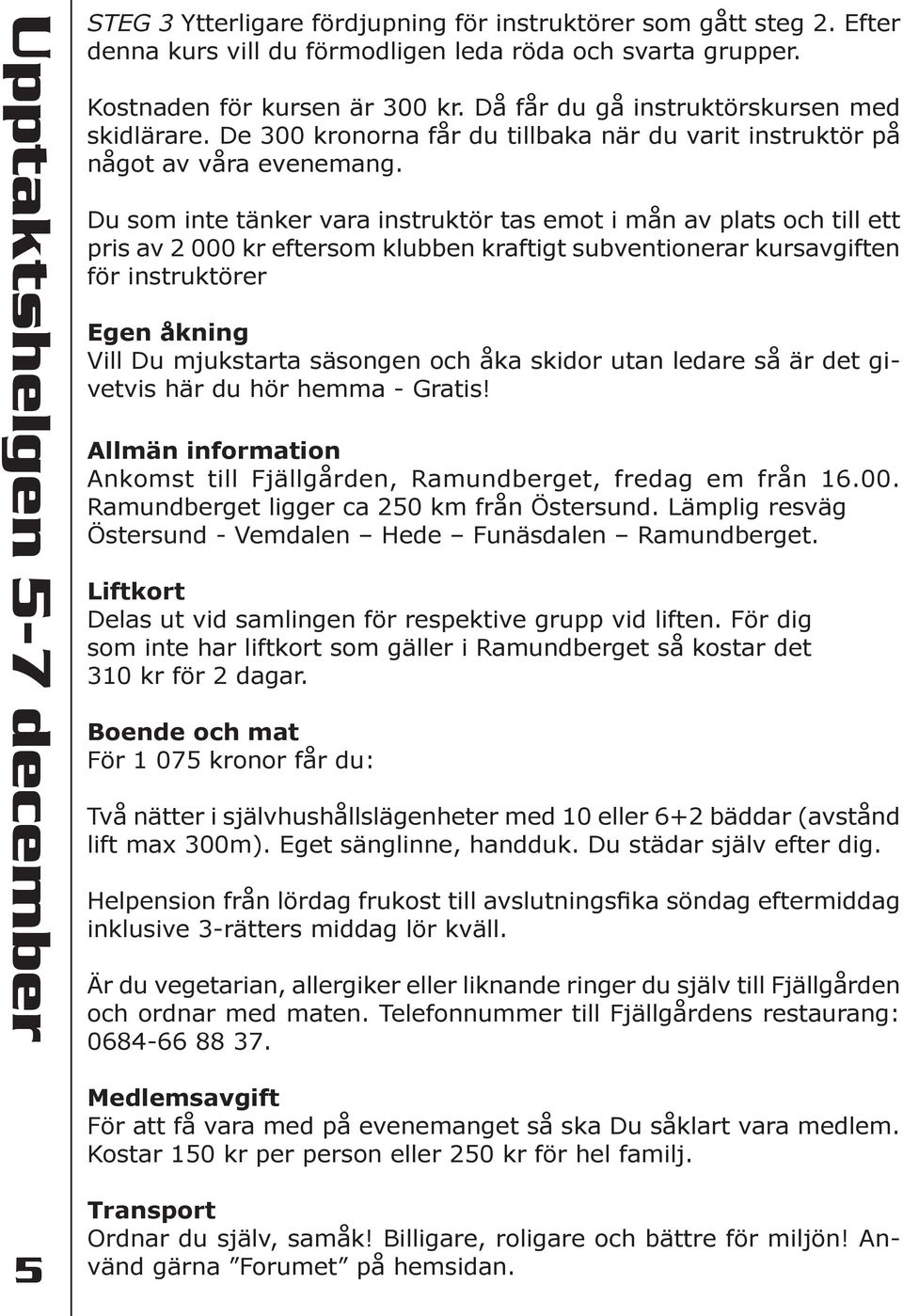 Du som inte tänker vara instruktör tas emot i mån av plats och till ett pris av 2 000 kr eftersom klubben kraftigt subventionerar kursavgiften för instruktörer Egen åkning Vill Du mjukstarta säsongen