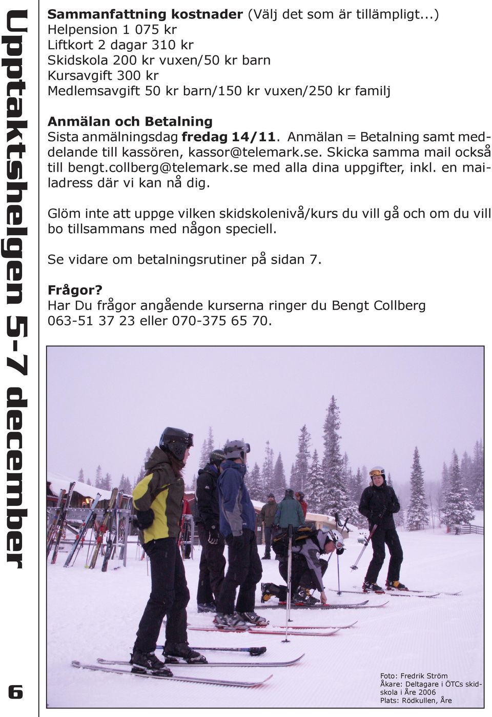 fredag 14/11. Anmälan = Betalning samt meddelande till kassören, kassor@telemark.se. Skicka samma mail också till bengt.collberg@telemark.se med alla dina uppgifter, inkl.